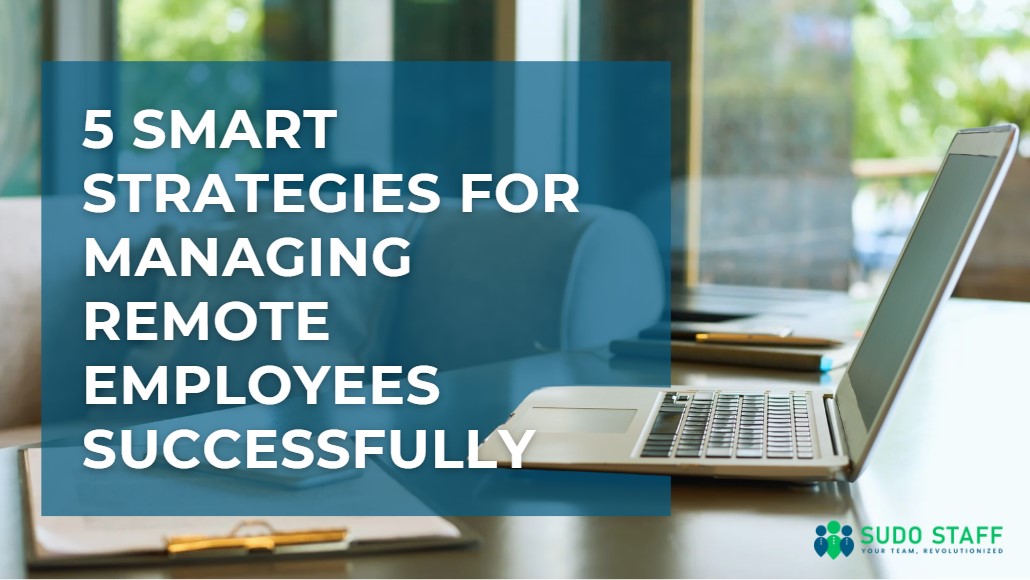 5 Smart Strategies for Managing Remote Employees Successfully » Sudo Staff